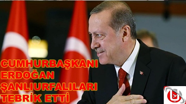 CUMHURBAŞKANI ERDOĞAN ŞANLIURFALILARI TEBRİK ETTİ