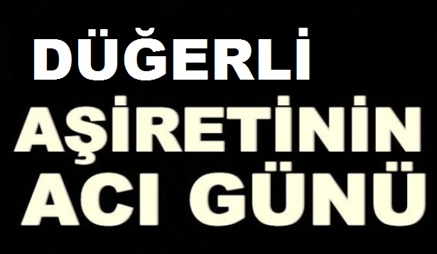 DÜGERLİ AŞİRETİN ACI GÜNÜ