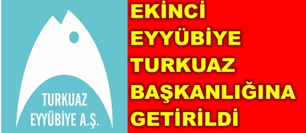 EKİNCİ EYYÜBİYE TURKUAZ BAŞKANLIĞINA GETİRİLDİ