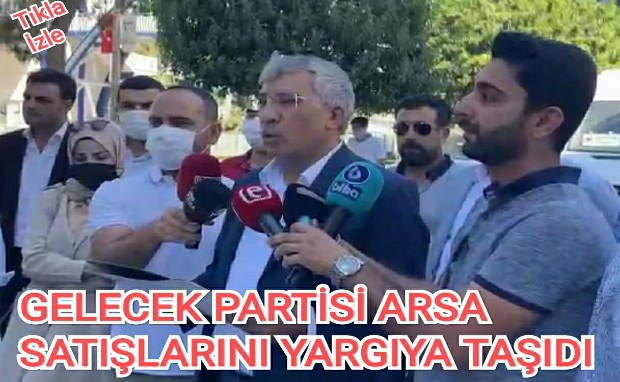 GELECEK PARTİSİ ARSA SATIŞLARINI YARGIYA TAŞIDI