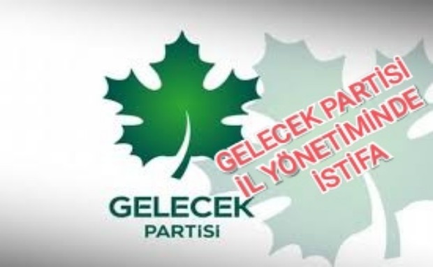 GELECEK PARTİSİ İL YÖNETİMİNDE İSTİFA 