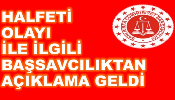 HALFETİ OLAYI İLE İLGİLİ BAŞSAVCILIKTAN AÇIKLAMA GELDİ