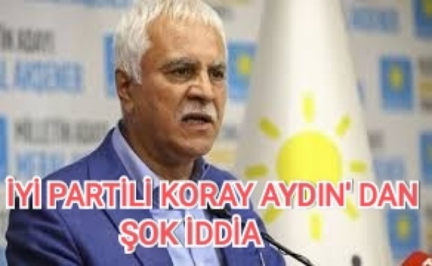 İYİ PARTİLİ KORAY AYDIN'DAN ŞOK İDDİA