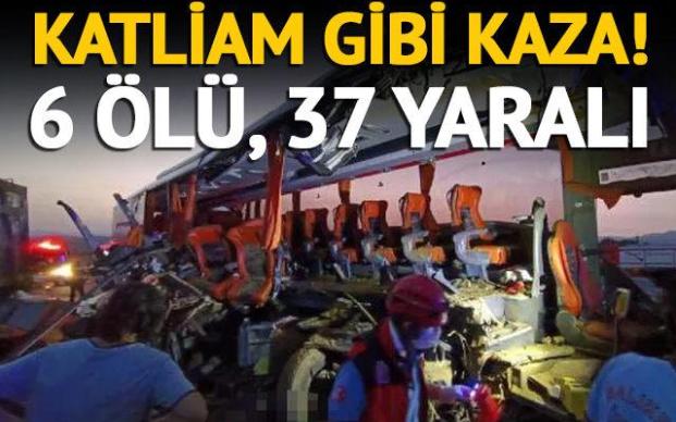 KAZA DEĞİL FACİA 6 ÖLÜ 37 YARALI