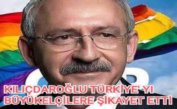 KILIÇDAROĞLU TÜRKİYE'YI BÜYÜKELÇİLERE ŞİKAYET ETTİ