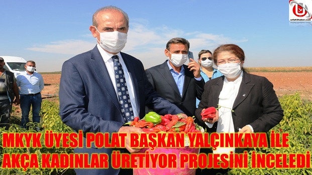 MKYK ÜYESİ POLAT BAŞKAN YALÇINKAYA İLE AKÇA KADINLAR ÜRETİYOR PROJESİNİ İNCELEDİ