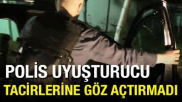 POLİS UYUŞTURUCU TACİRLERİNE GÖZ AÇTIRMADI 