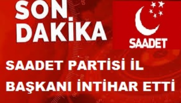 SAADET PARTİSİ İL BAŞKANI İNTİHAR ETTİ