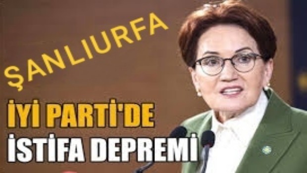 ŞANLIURFA İYİ PARTİDE İSTİFA DEPREMİ 