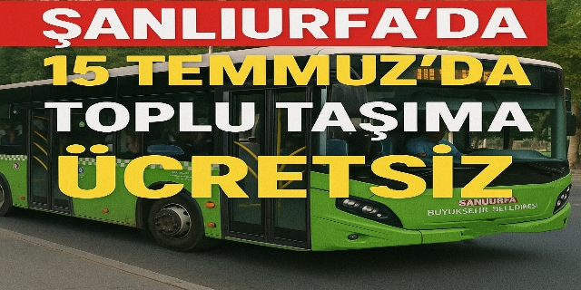 Şanlıurfa'da 15 Temmuz’da toplu taşıma Ücretsiz