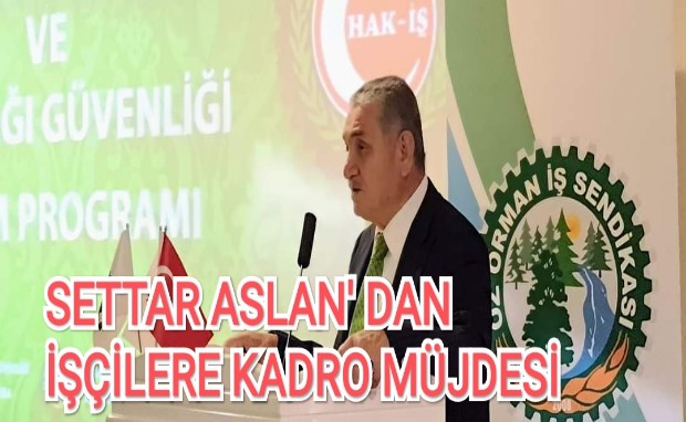 SETTAR ASLAN'DAN İŞÇİLERE KADRO MÜJDESİ