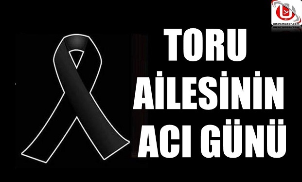 TORU AİLENİN ACI GÜNÜ