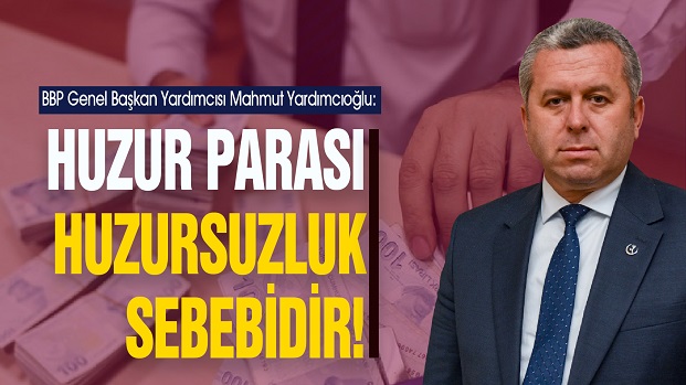 YARDIMCIOĞLU, HUZUR PARASI HUZURSUZLUK SEBEBİDİR