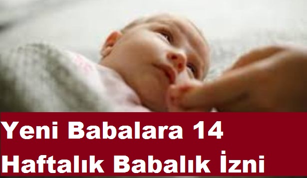 YENİ BABALARA 14 HAFTALIK BABALIK İZNİ