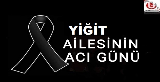 YİĞİT AİLESİNİN ACI GÜNÜ